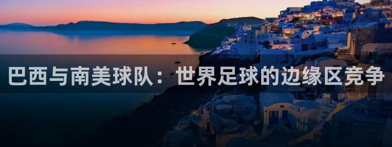 世界杯亚洲区预选赛：巴西与南美球队：世界足球的边缘区竞争