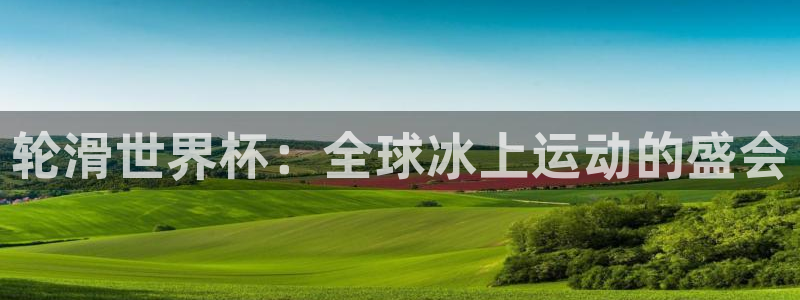 欧洲世预赛赛程表:轮滑世界杯:全球冰上运动的盛会