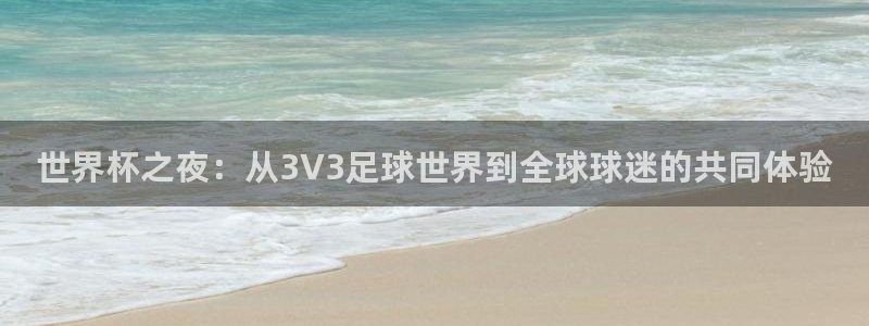 2026世预赛赛程：世界杯之夜：从3V3足球世界到全球球迷的共同体验